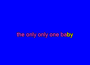 the only only one baby