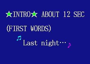 ikINTROi? ABOUT 12 SEC
(FIRST WORDS)

n .
Last nlght-