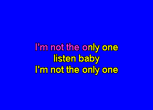 I'm not the only one

listen baby
I'm not the only one