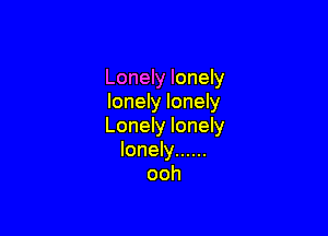 Lonely lonely
lonely lonely

Lonely lonely
lonely ......
ooh