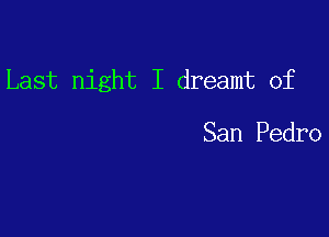 Last night I dreamt of

San Pedro