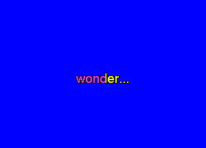 wonder...