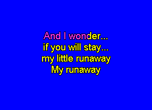And I wonder...
if you will stay...

my little runaway
My runaway