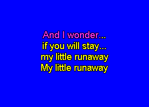 And I wonder...
if you will stay...

my little runaway
My little runaway