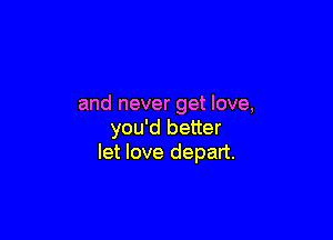 and never get love,

you'd better
let love depart.