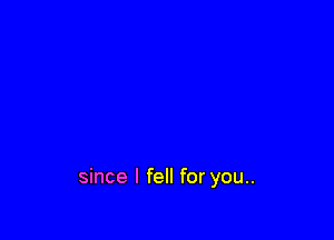 since I fell for you..