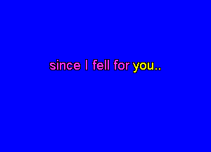 since I fell for you..