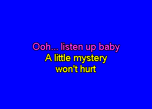Ooh... listen up baby

A little mystery
won't hurt