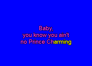 Baby,

you know you ain't
no Prince Charming