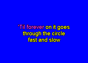 'Til forever on it goes

through the circle
fast and slow