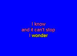 I know

and it can't stop
I wonder