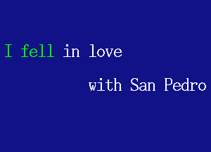 I fell in love

with San Pedro