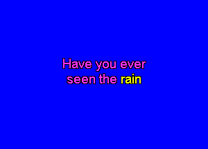 Have you ever

seen the rain
