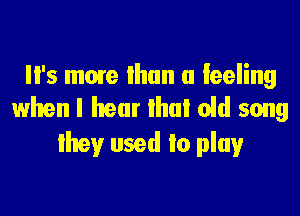 II's mom than a feeling
when I hear that aid song

they used to play