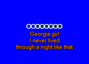 W

Georgia girl
I never lived
through a night like that