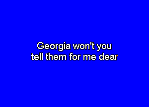 Georgia won't you

tell them for me dear