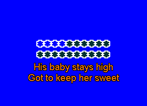 W

W

His baby stays high
Got to keep her sweet