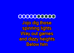 Em
Jojo dig those

spinning lights
Way out games
and dizzy heights
Below him