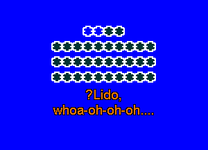 ?Lido,
whoa-oh-oh-oh....
