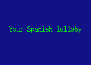 Your Spanish lullaby