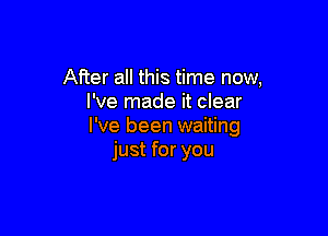 After all this time now,
I've made it clear

I've been waiting
just for you