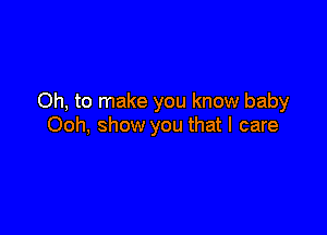 Oh, to make you know baby

Ooh, show you that I care