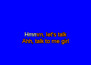 Hmmm, let's talk
Ahh, talk to me girl