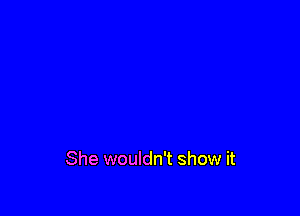 She wouldn't show it