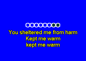 m

You sheltered me from harm
Kept me warm
kept me warm
