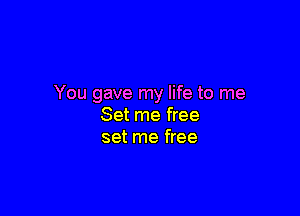 You gave my life to me

Set me free
set me free