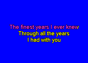 The finest years I ever knew

Through all the years
I had with you