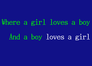 Where a girl loves a boy

And a boy loves a girl