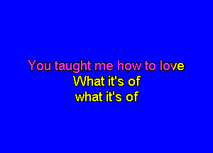 You taught me how to love

What it's of
what it's of