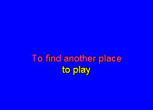 To fund another place
to play