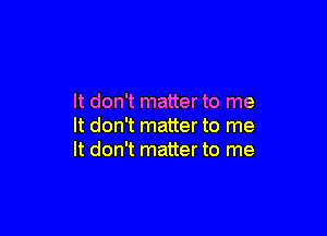 It don't matter to me

It don't matter to me
It don't matter to me