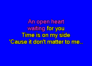 An open heart
waiting for you

Time is on my side
'Cause it don't matter to me..