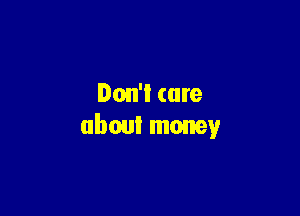 Don'l care

(1wa money