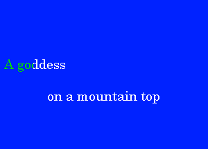 A goddess

on a mountain top