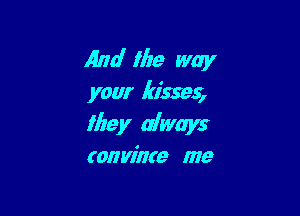 And (be way
your kisses

Iltey always
(anvfme me