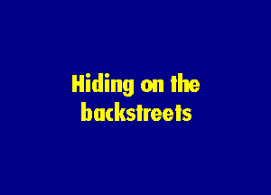 Hiding on the

backslreels