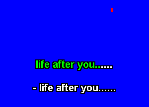 life after you ......

- life after you ......