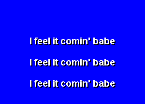 I feel it comin' babe

Ifeel it comin' babe

I feel it comin' babe