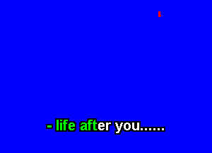 - life after you ......