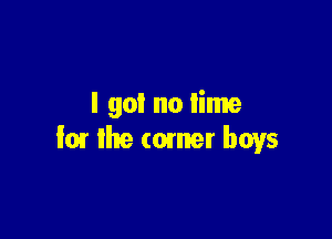 I got no lime

I01 the comer boys