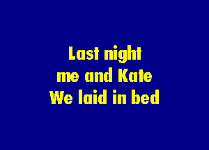 Last night

me and Kale
We laid in bed