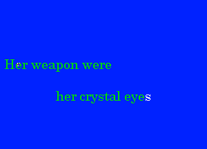 Her weapon were

her crystal eyes