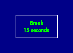 Break
15 setonds