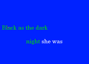 Black as the dark

night she was