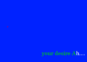your desire Ah...