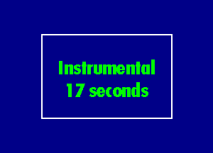 lnsIrumenlul
17 seconds